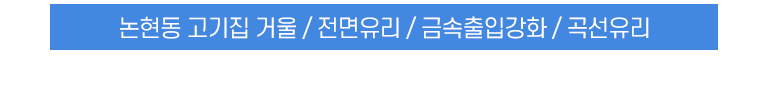 논현동 고기집 거울 / 전면유리 / 금속출입강화 / 곡선유리